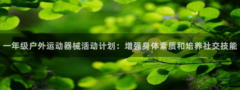 尊龙凯时平台官网：一年级户外运动器械活动计划：增强身