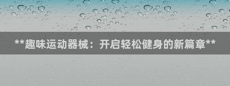 AG尊龙注册在线游戏：**趣味运动器械：开启轻松健身