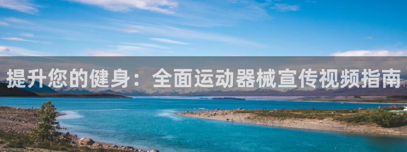 凯时游戏官方网站：提升您的健身：全面运动器械宣传视频指南